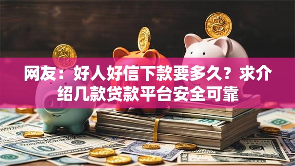 网友：好人好信下款要多久？求介绍几款贷款平台安全可靠