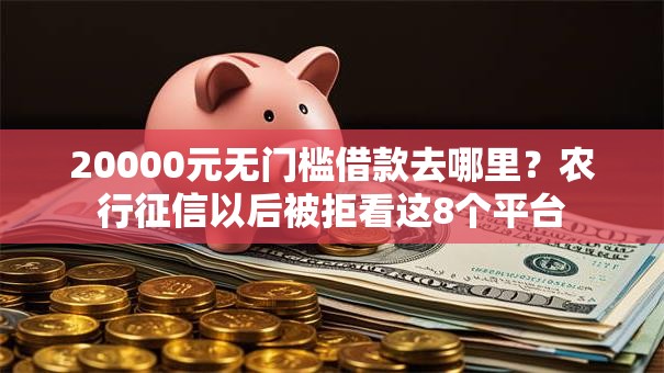 20000元无门槛借款去哪里？农行征信以后被拒看这8个平台