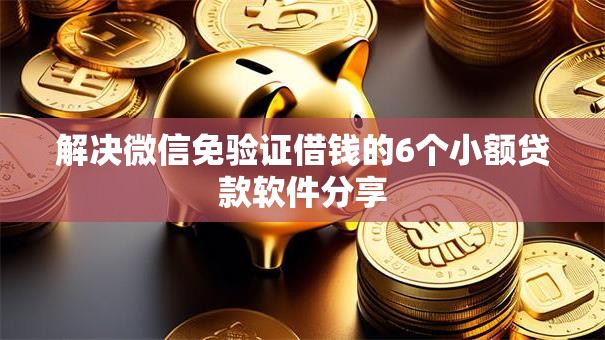 解决微信免验证借钱的6个小额贷款软件分享