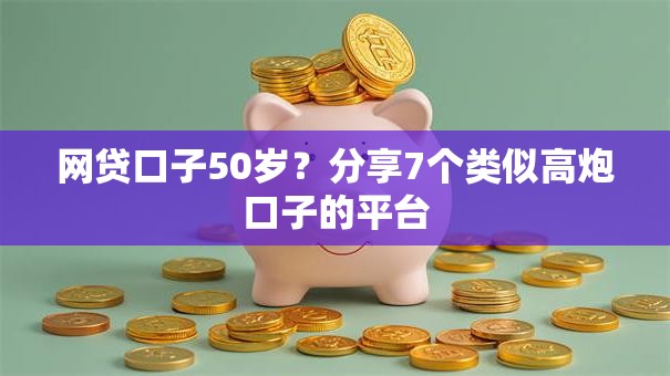网贷口子50岁？分享7个类似高炮口子的平台