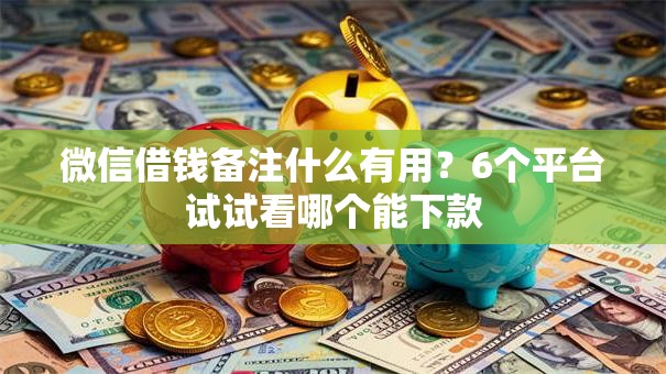 微信借钱备注什么有用?6个平台试试看哪个能下款 微信借钱备注什么有用?6个平台试试看哪个能下款