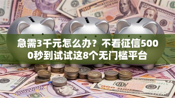 急需3千元怎么办？不看征信5000秒到试试这8个无门槛平台