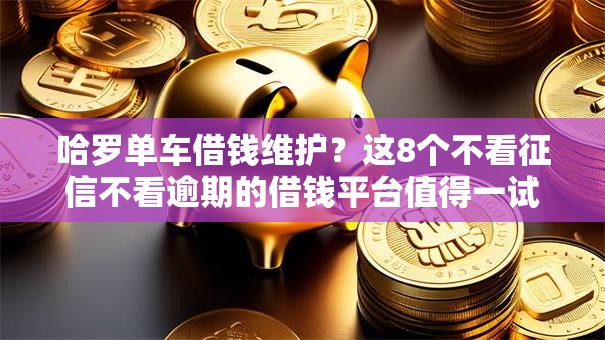 哈罗单车借钱维护？这8个不看征信不看逾期的借钱平台值得一试