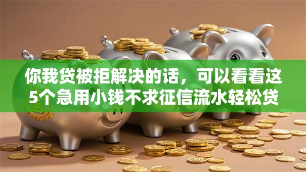 你我贷被拒解决的话,可以看看这5个急用小钱不求征信流水轻松贷的平台 你我贷被拒解决的话,可以看看这5个急用小钱不求征信流水轻松贷的平台