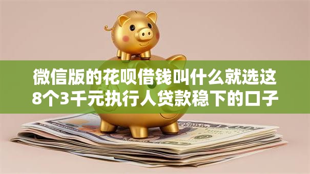 微信版的花呗借钱叫什么就选这8个3千元执行人贷款稳下的口子