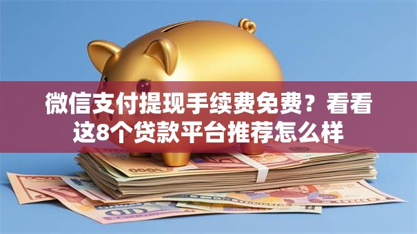 微信支付提现手续费免费？看看这8个贷款平台推荐怎么样