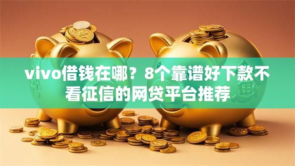 vivo借钱在哪?8个靠谱好下款不看征信的网贷平台推荐 vivo借钱在哪?8个靠谱好下款不看征信的网贷平台推荐