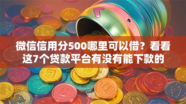 微信信用分500哪里可以借?看看这7个贷款平台有没有能下款的 微信信用分500哪里可以借?看看这7个贷款平台有没有能下款的