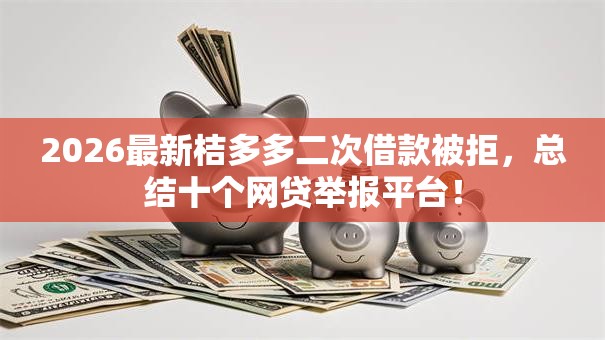 2026最新桔多多二次借款被拒，总结十个网贷举报平台！