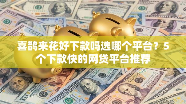 喜鹊来花好下款吗选哪个平台？5个下款快的网贷平台推荐