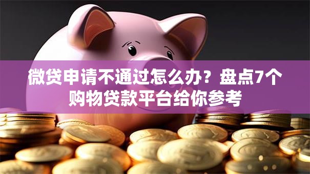 微贷申请不通过怎么办？盘点7个购物贷款平台给你参考