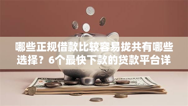 哪些正规借款比较容易拢共有哪些选择?6个最快下款的贷款平台详解 哪些正规借款比较容易拢共有哪些选择?6个最快下款的贷款平台详解