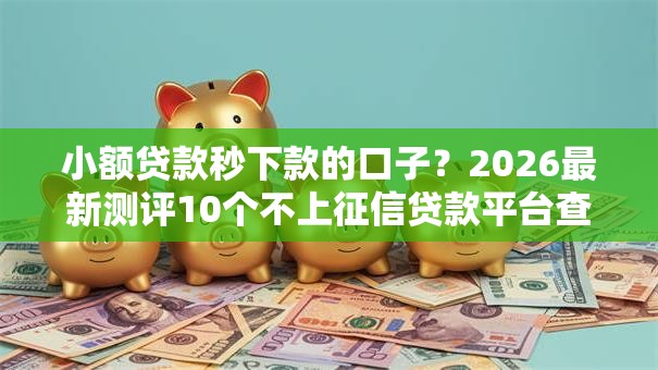 小额贷款秒下款的口子?2026最新测评10个不上征信贷款平台查询 小额贷款秒下款的口子?2026最新测评10个不上征信贷款平台查询