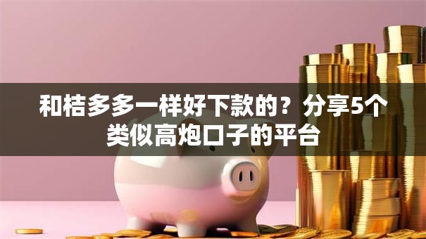 和桔多多一样好下款的？分享5个类似高炮口子的平台