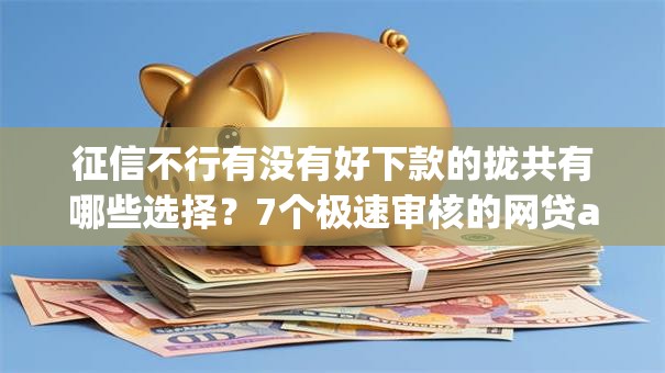 征信不行有没有好下款的拢共有哪些选择？7个极速审核的网贷app详解