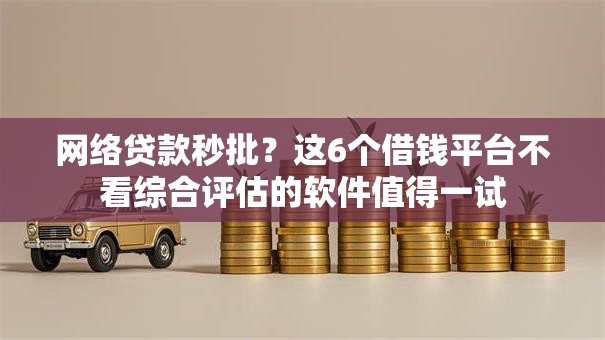 网络贷款秒批？这6个借钱平台不看综合评估的软件值得一试