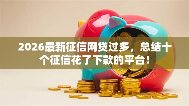 2026最新征信网贷过多，总结十个征信花了下款的平台！