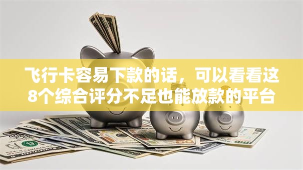 飞行卡容易下款的话，可以看看这8个综合评分不足也能放款的平台