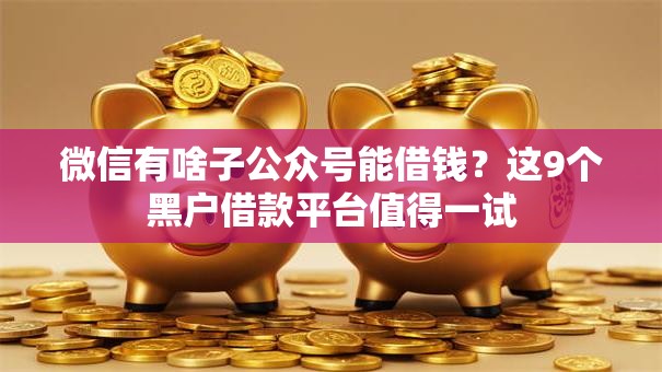 微信有啥子公众号能借钱?这9个黑户借款平台值得一试 微信有啥子公众号能借钱?这9个黑户借款平台值得一试