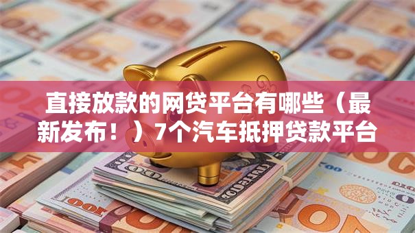 直接放款的网贷平台有哪些(最新发布!)7个汽车抵押贷款平台比较好 直接放款的网贷平台有哪些(最新发布!)7个汽车抵押贷款平台比较好