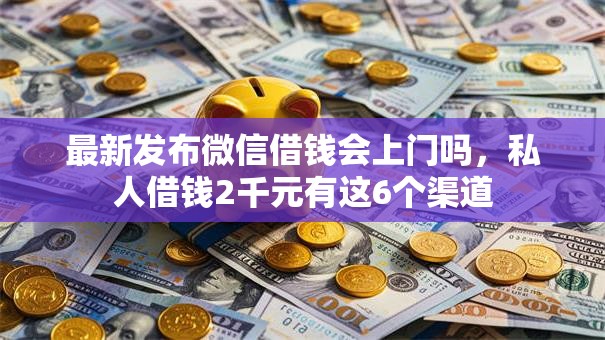 最新发布微信借钱会上门吗,私人借钱2千元有这6个渠道 最新发布微信借钱会上门吗,私人借钱2千元有这6个渠道