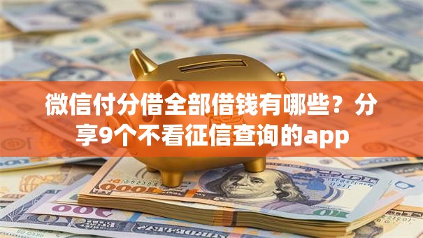 微信付分借全部借钱有哪些?分享9个不看征信查询的app 微信付分借全部借钱有哪些?分享9个不看征信查询的app