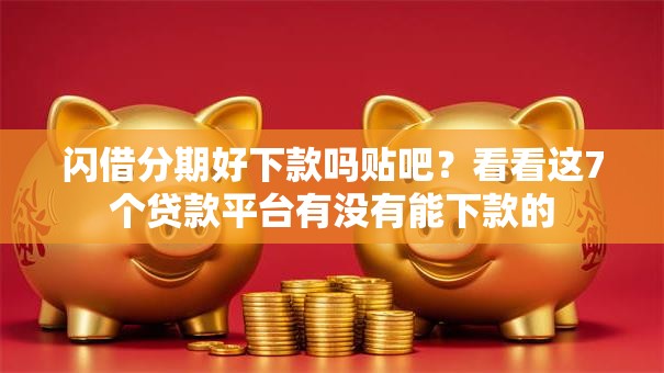 闪借分期好下款吗贴吧?看看这7个贷款平台有没有能下款的 闪借分期好下款吗贴吧?看看这7个贷款平台有没有能下款的