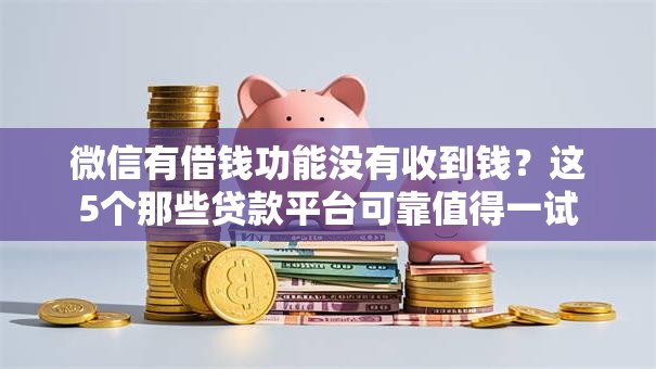 微信有借钱功能没有收到钱？这5个那些贷款平台可靠值得一试