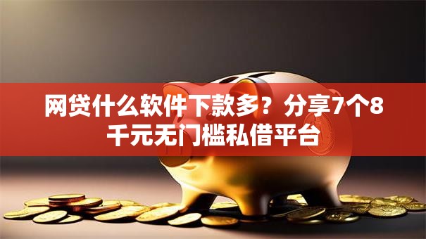 网贷什么软件下款多？分享7个8千元无门槛私借平台