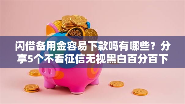 闪借备用金容易下款吗有哪些?分享5个不看征信无视黑白百分百下款网贷口子 闪借备用金容易下款吗有哪些?分享5个不看征信无视黑白百分百下款网贷口子