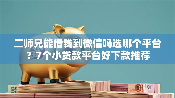 二师兄能借钱到微信吗选哪个平台？7个小贷款平台好下款推荐