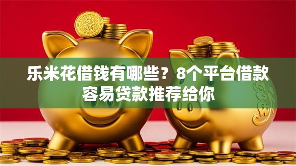 乐米花借钱有哪些?8个平台借款容易贷款推荐给你 乐米花借钱有哪些?8个平台借款容易贷款推荐给你