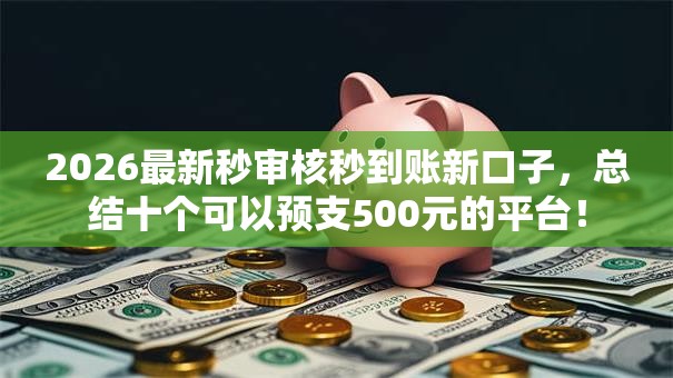 2026最新秒审核秒到账新口子,总结十个可以预支500元的平台! 2026最新秒审核秒到账新口子,总结十个可以预支500元的平台!