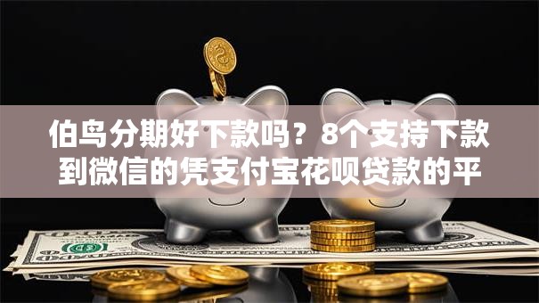 伯鸟分期好下款吗？8个支持下款到微信的凭支付宝花呗贷款的平台