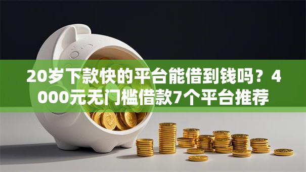 20岁下款快的平台能借到钱吗？4000元无门槛借款7个平台推荐