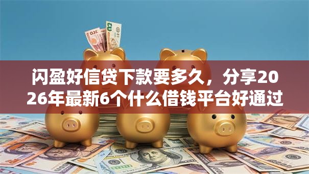 闪盈好信贷下款要多久，分享2026年最新6个什么借钱平台好通过