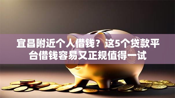 宜昌附近个人借钱？这5个贷款平台借钱容易又正规值得一试
