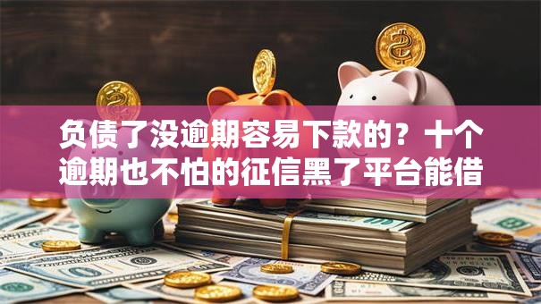 负债了没逾期容易下款的？十个逾期也不怕的征信黑了平台能借到钱