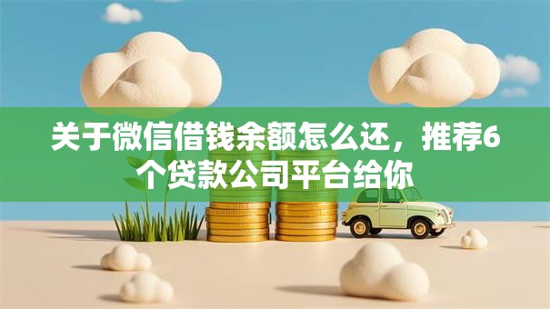 关于微信借钱余额怎么还，推荐6个贷款公司平台给你