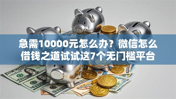 急需10000元怎么办?微信怎么借钱之道试试这7个无门槛平台 急需10000元怎么办?微信怎么借钱之道试试这7个无门槛平台