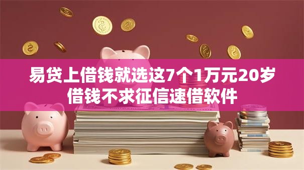 易贷上借钱就选这7个1万元20岁借钱不求征信速借软件