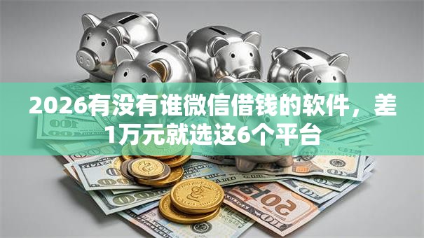 2026有没有谁微信借钱的软件，差1万元就选这6个平台