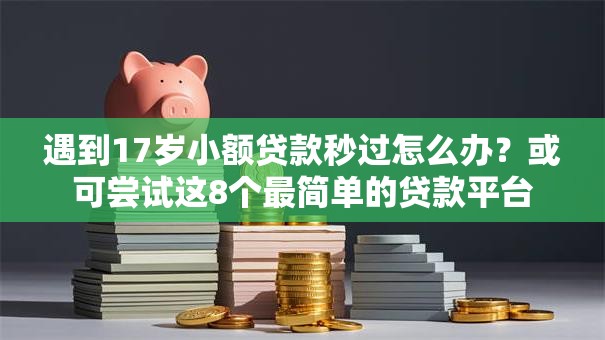 遇到17岁小额贷款秒过怎么办？或可尝试这8个最简单的贷款平台