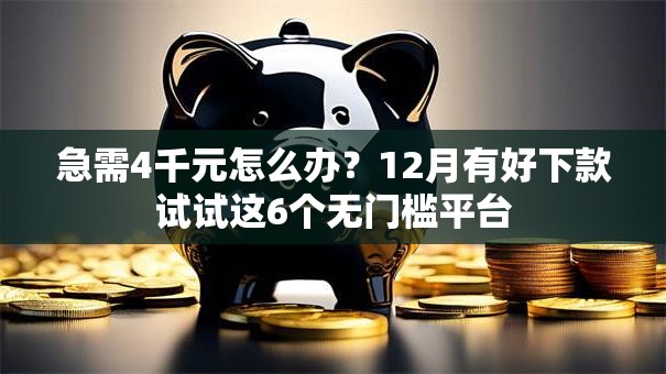 急需4千元怎么办？12月有好下款试试这6个无门槛平台