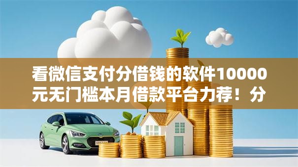 看微信支付分借钱的软件10000元无门槛本月借款平台力荐！分享小额网贷口子10000元无门槛借款