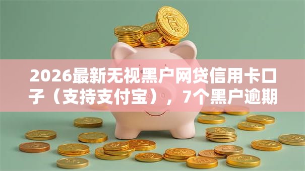 2026最新无视黑户网贷信用卡口子（支持支付宝），7个黑户逾期借款平台无私分享