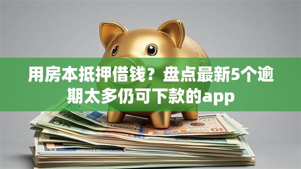 用房本抵押借钱？盘点最新5个逾期太多仍可下款的app
