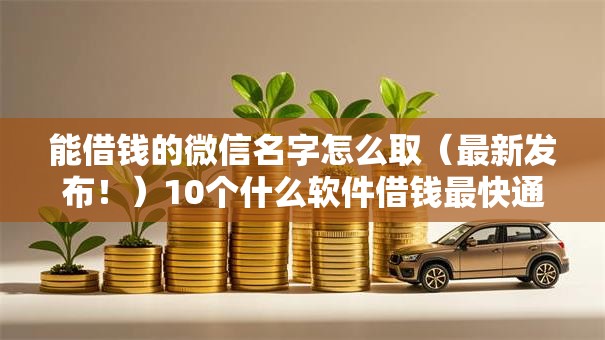 能借钱的微信名字怎么取（最新发布！）10个什么软件借钱最快通过利息低