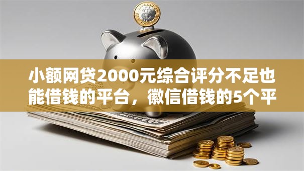 小额网贷2000元综合评分不足也能借钱的平台，徽信借钱的5个平台介绍