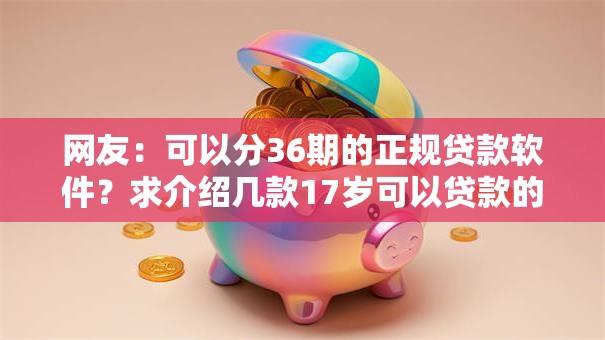 网友：可以分36期的正规贷款软件？求介绍几款17岁可以贷款的平台